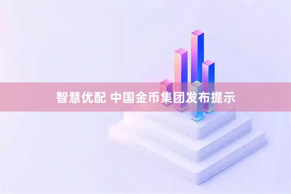 智慧优配 中国金币集团发布提示