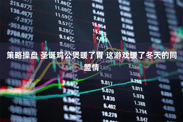 策略操盘 圣诞鸡公煲暖了胃 这游戏暖了冬天的同盟情